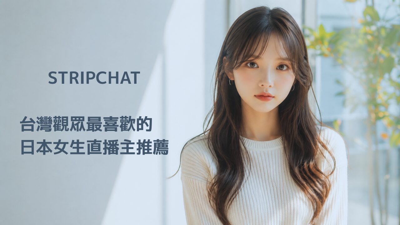 STRIPCHAT 免費觀看日本女生直播指南（台灣用戶）